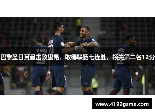 巴黎圣日耳曼击败里昂，取得联赛七连胜，领先第二名12分