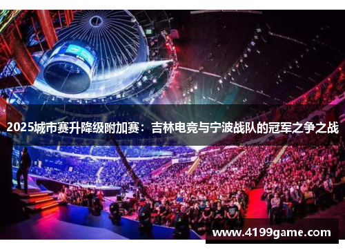 2025城市赛升降级附加赛：吉林电竞与宁波战队的冠军之争之战