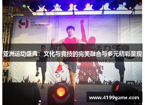 亚洲运动盛典：文化与竞技的完美融合与多元精彩呈现