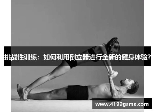 挑战性训练：如何利用倒立器进行全新的健身体验？