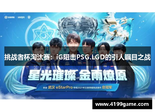 挑战者杯淘汰赛：iG阻击PSG.LGD的引人瞩目之战