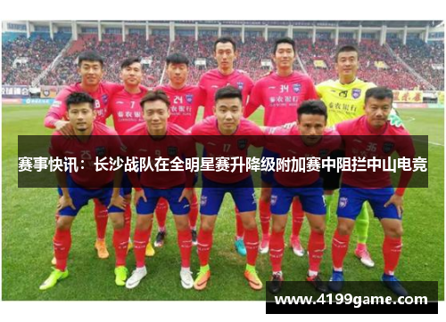 赛事快讯：长沙战队在全明星赛升降级附加赛中阻拦中山电竞