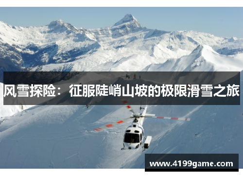 风雪探险：征服陡峭山坡的极限滑雪之旅