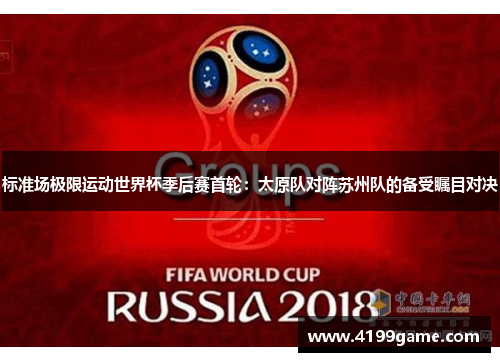 标准场极限运动世界杯季后赛首轮：太原队对阵苏州队的备受瞩目对决