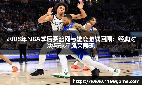2008年NBA季后赛篮网与雄鹿激战回顾：经典对决与球星风采展现