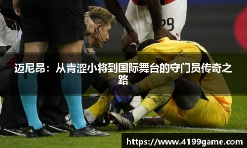 迈尼昂：从青涩小将到国际舞台的守门员传奇之路