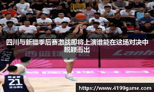 四川与新疆季后赛激战即将上演谁能在这场对决中脱颖而出