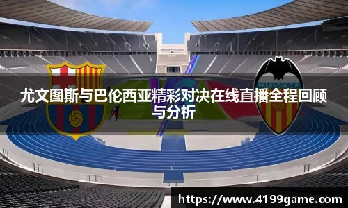 尤文图斯与巴伦西亚精彩对决在线直播全程回顾与分析